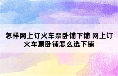 怎样网上订火车票卧铺下铺 网上订火车票卧铺怎么选下铺